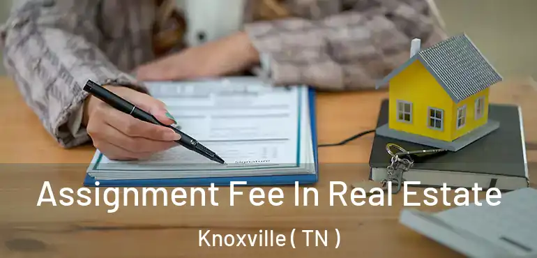  Assignment Fee In Real Estate Knoxville ( TN )