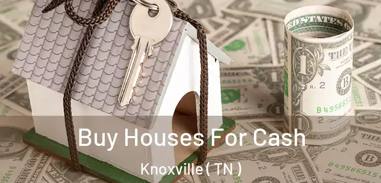  Buy Houses For Cash Knoxville ( TN )