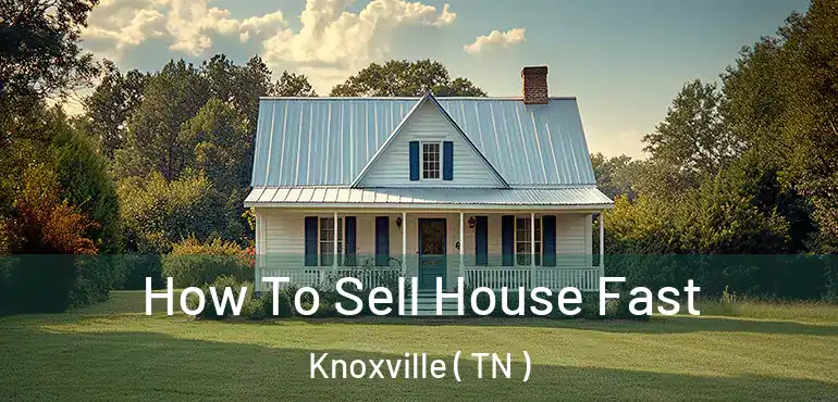  How To Sell House Fast Knoxville ( TN )
