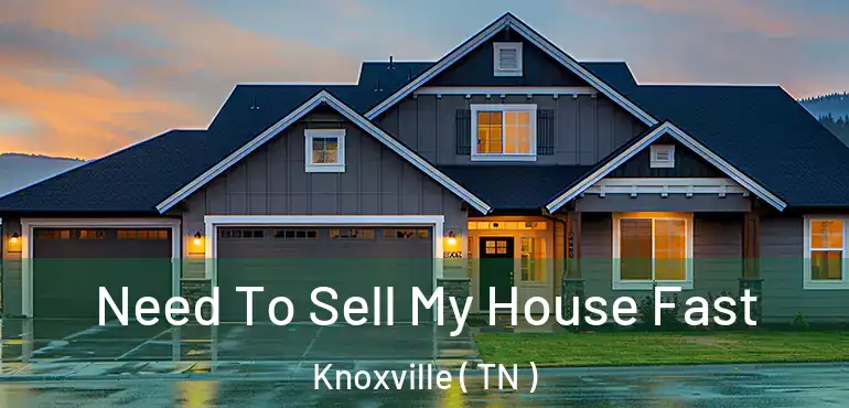  Need To Sell My House Fast Knoxville ( TN )
