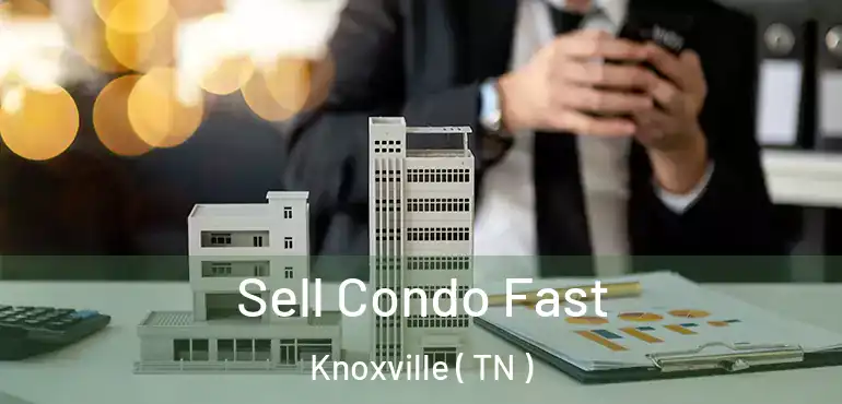 Sell Condo Fast Knoxville ( TN )