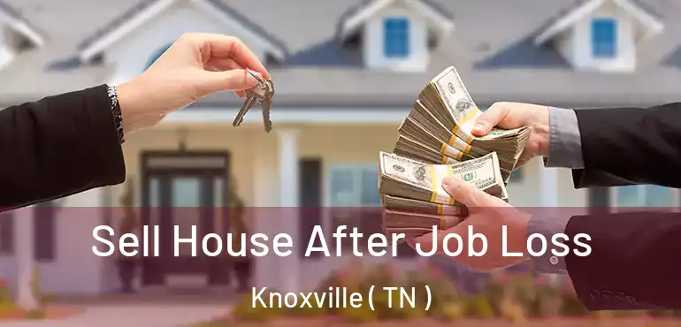  Sell House After Job Loss Knoxville ( TN )
