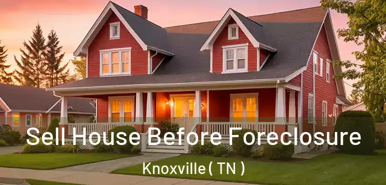  Sell House Before Foreclosure Knoxville ( TN )