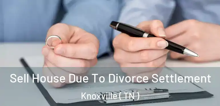  Sell House Due To Divorce Settlement Knoxville ( TN )