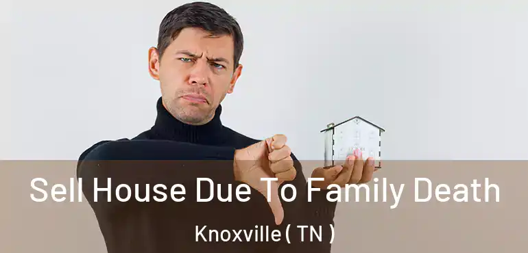  Sell House Due To Family Death Knoxville ( TN )