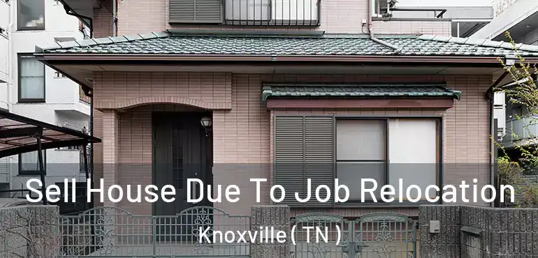  Sell House Due To Job Relocation Knoxville ( TN )