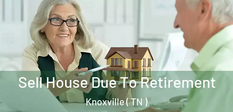  Sell House Due To Retirement Knoxville ( TN )