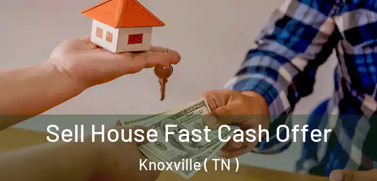 Sell House Fast Cash Offer Knoxville ( TN )