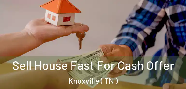  Sell House Fast For Cash Offer Knoxville ( TN )