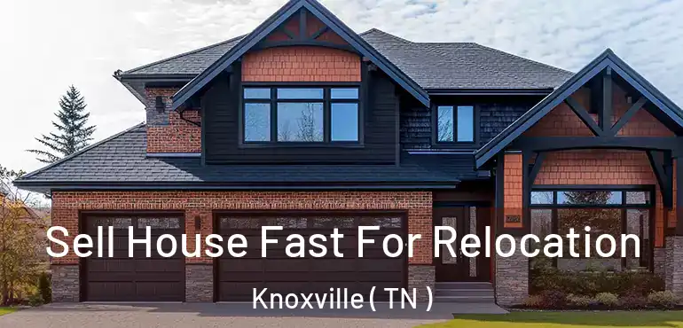  Sell House Fast For Relocation Knoxville ( TN )