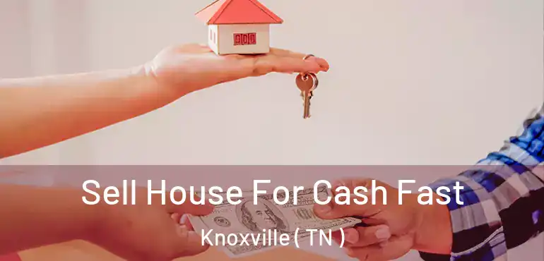  Sell House For Cash Fast Knoxville ( TN )