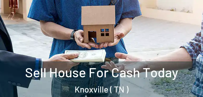  Sell House For Cash Today Knoxville ( TN )