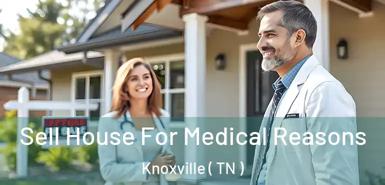  Sell House For Medical Reasons Knoxville ( TN )