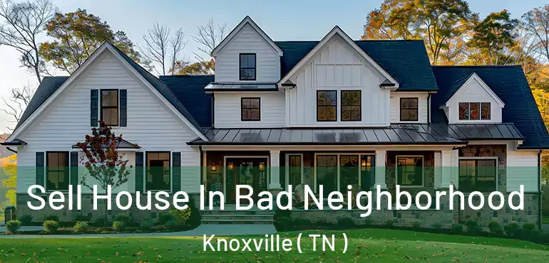  Sell House In Bad Neighborhood Knoxville ( TN )