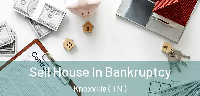  Sell House In Bankruptcy Knoxville ( TN )