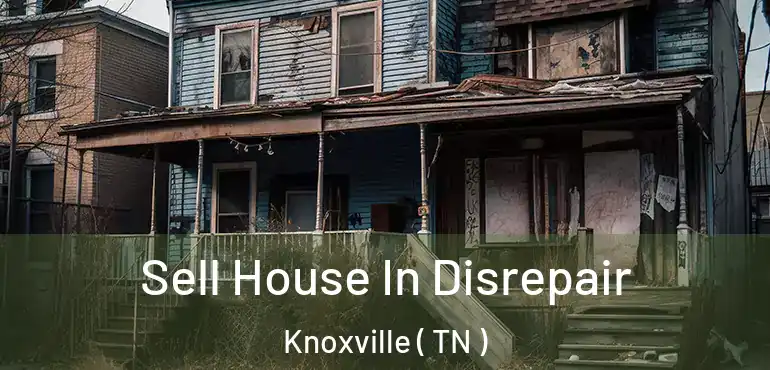  Sell House In Disrepair Knoxville ( TN )