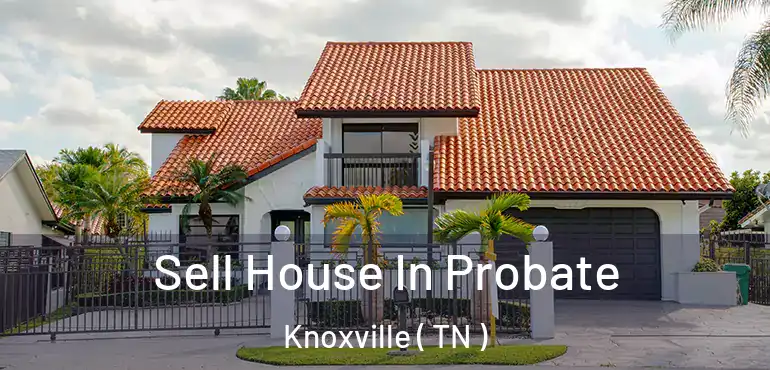  Sell House In Probate Knoxville ( TN )