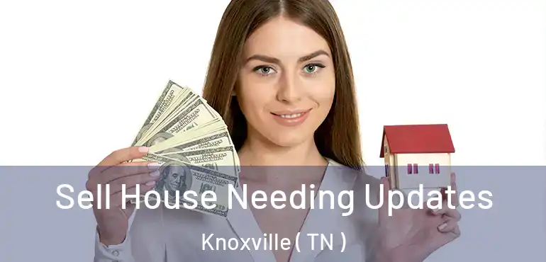  Sell House Needing Updates Knoxville ( TN )