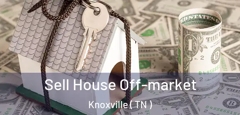  Sell House Off-market Knoxville ( TN )