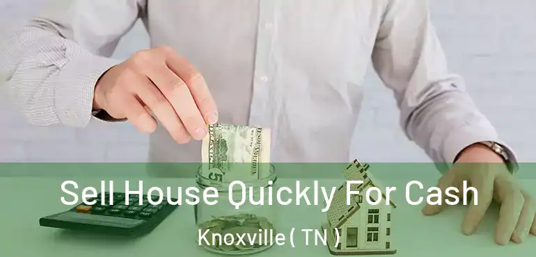  Sell House Quickly For Cash Knoxville ( TN )