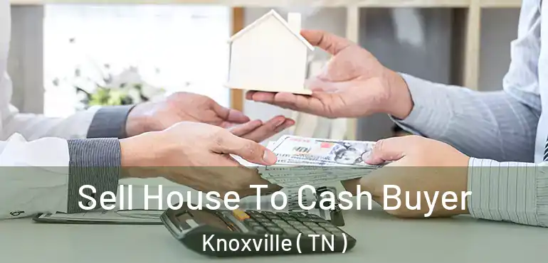  Sell House To Cash Buyer Knoxville ( TN )