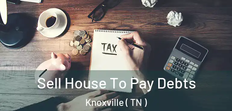  Sell House To Pay Debts Knoxville ( TN )