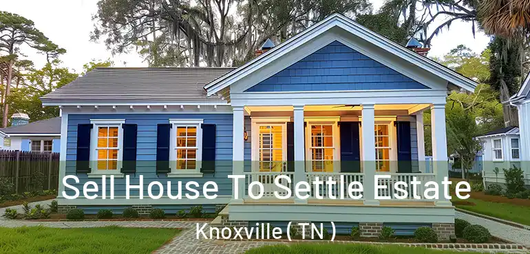  Sell House To Settle Estate Knoxville ( TN )