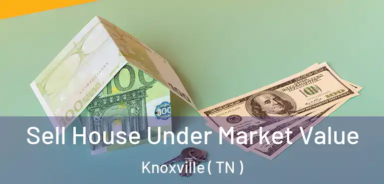  Sell House Under Market Value Knoxville ( TN )