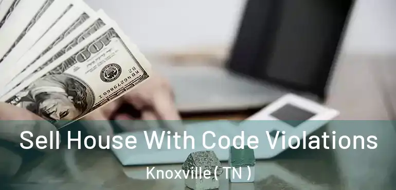  Sell House With Code Violations Knoxville ( TN )