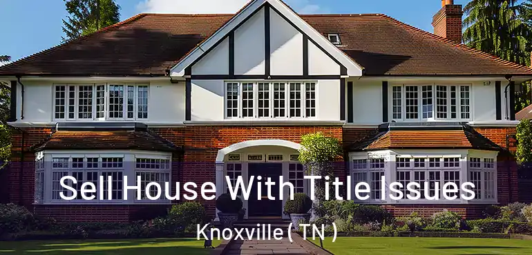  Sell House With Title Issues Knoxville ( TN )