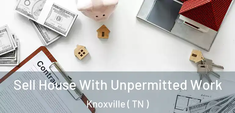  Sell House With Unpermitted Work Knoxville ( TN )