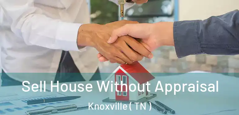  Sell House Without Appraisal Knoxville ( TN )