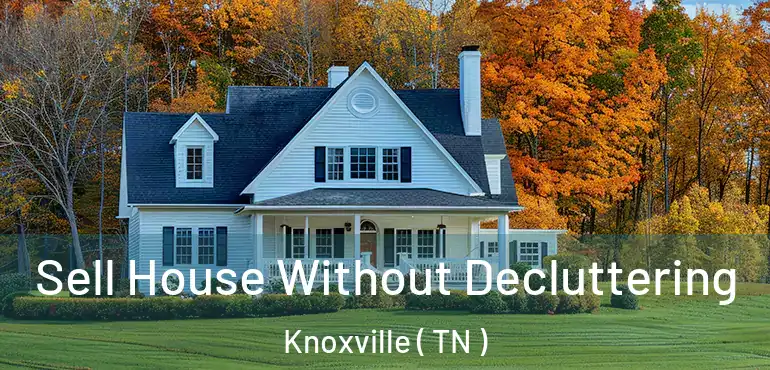  Sell House Without Decluttering Knoxville ( TN )