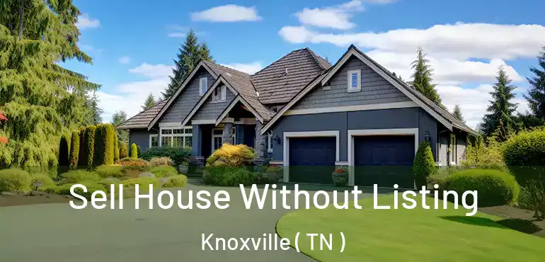  Sell House Without Listing Knoxville ( TN )