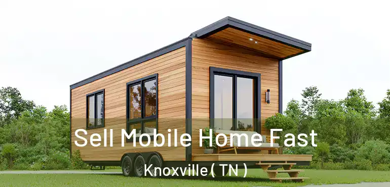  Sell Mobile Home Fast Knoxville ( TN )